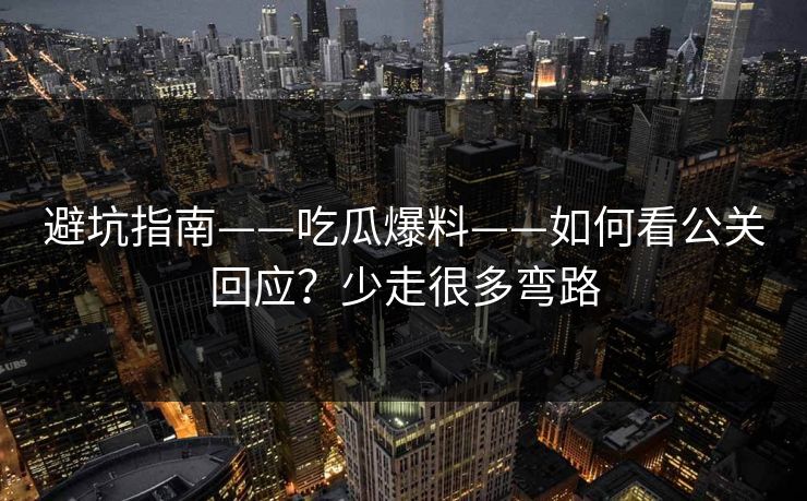 避坑指南——吃瓜爆料——如何看公关回应？少走很多弯路